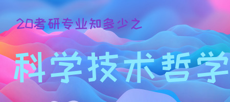 20考研專業(yè)知多少之科學技術哲學